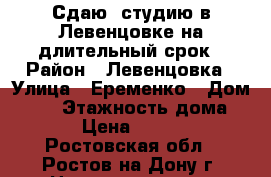 Сдаю  студию в Левенцовке на длительный срок › Район ­ Левенцовка › Улица ­ Еременко › Дом ­ 94 › Этажность дома ­ 18 › Цена ­ 13 000 - Ростовская обл., Ростов-на-Дону г. Недвижимость » Квартиры аренда   . Ростовская обл.,Ростов-на-Дону г.